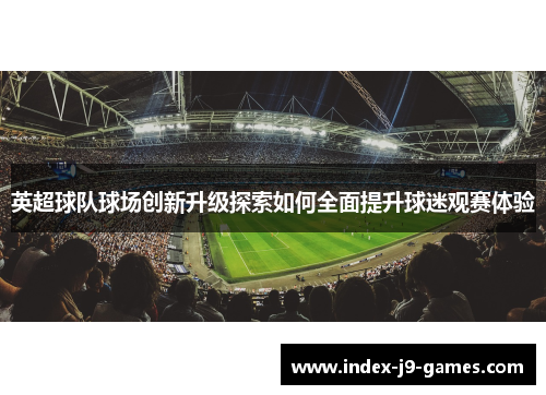 英超球队球场创新升级探索如何全面提升球迷观赛体验