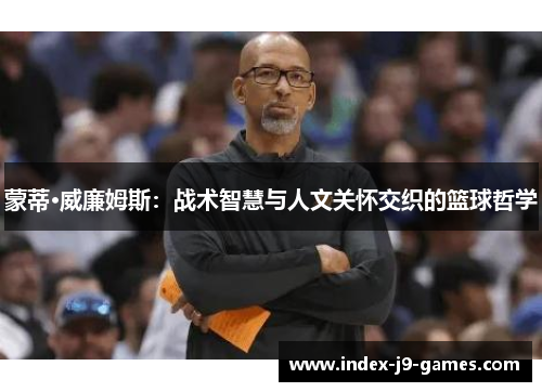 蒙蒂·威廉姆斯：战术智慧与人文关怀交织的篮球哲学