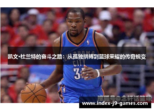 凯文·杜兰特的奋斗之路：从孤独拼搏到篮球荣耀的传奇蜕变