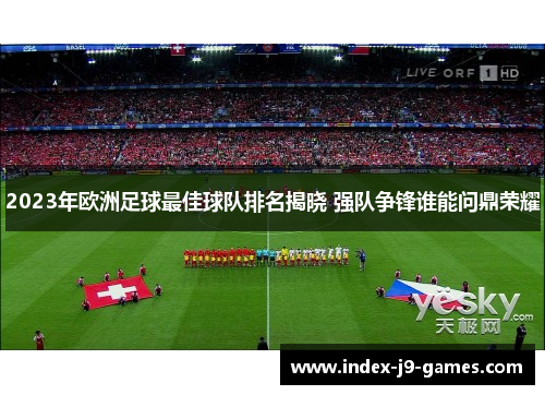 2023年欧洲足球最佳球队排名揭晓 强队争锋谁能问鼎荣耀