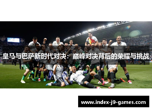 皇马与巴萨新时代对决：巅峰对决背后的荣耀与挑战