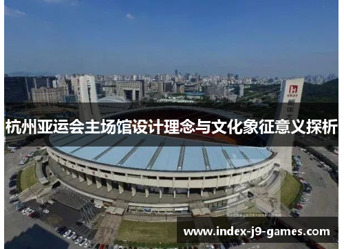 杭州亚运会主场馆设计理念与文化象征意义探析
