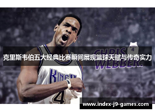 克里斯韦伯五大经典比赛瞬间展现篮球天赋与传奇实力