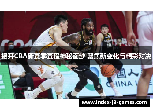 揭开CBA新赛季赛程神秘面纱 聚焦新变化与精彩对决