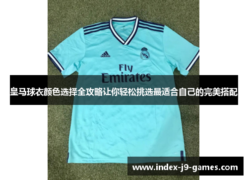 皇马球衣颜色选择全攻略让你轻松挑选最适合自己的完美搭配