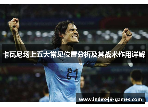 卡瓦尼场上五大常见位置分析及其战术作用详解