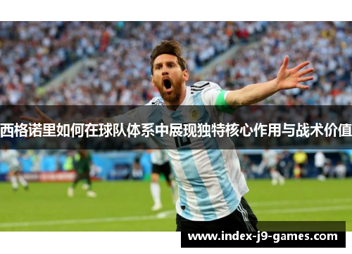 西格诺里如何在球队体系中展现独特核心作用与战术价值