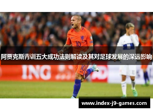 阿贾克斯青训五大成功法则解读及其对足球发展的深远影响
