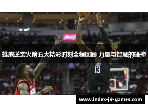 雄鹿逆袭火箭五大精彩时刻全程回顾 力量与智慧的碰撞