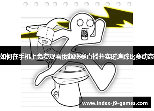 如何在手机上免费观看俄超联赛直播并实时追踪比赛动态