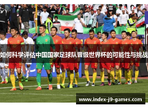 如何科学评估中国国家足球队晋级世界杯的可能性与挑战