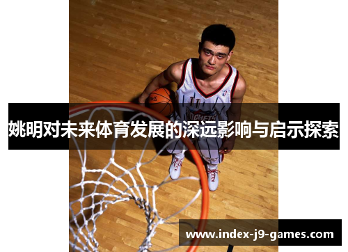姚明对未来体育发展的深远影响与启示探索