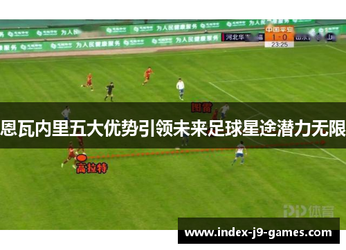 恩瓦内里五大优势引领未来足球星途潜力无限