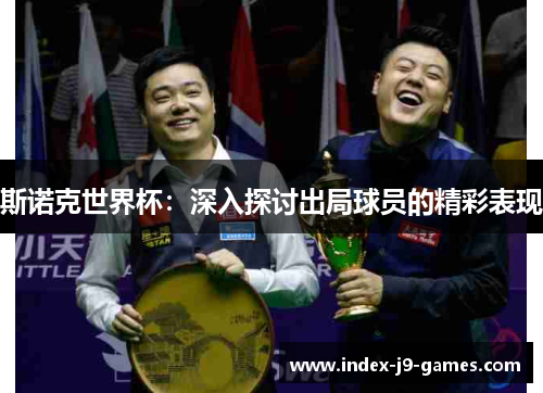 斯诺克世界杯：深入探讨出局球员的精彩表现