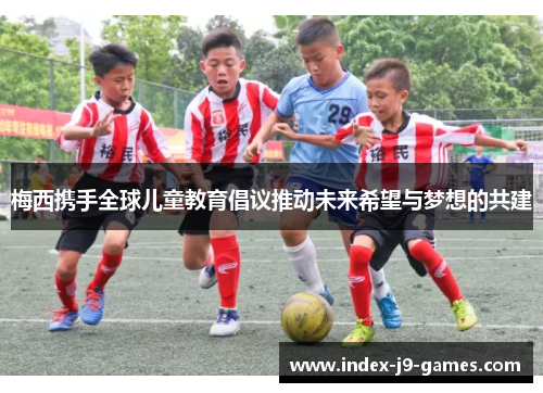 梅西携手全球儿童教育倡议推动未来希望与梦想的共建