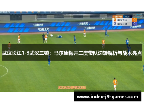 武汉长江1-3武汉三镇：马尔康梅开二度带队逆转解析与战术亮点