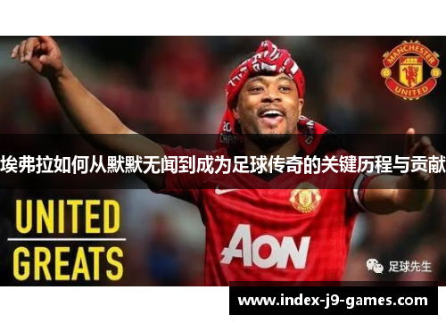 埃弗拉如何从默默无闻到成为足球传奇的关键历程与贡献