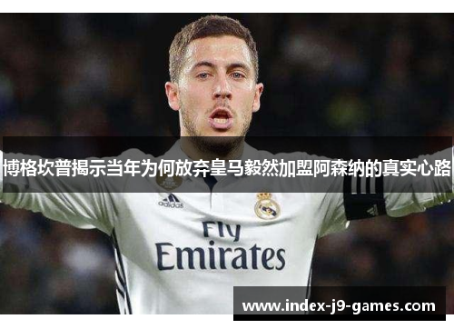 博格坎普揭示当年为何放弃皇马毅然加盟阿森纳的真实心路