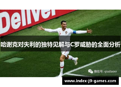 哈谢克对失利的独特见解与C罗威胁的全面分析