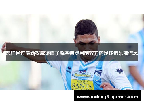 怎样通过最新权威渠道了解金特罗目前效力的足球俱乐部信息