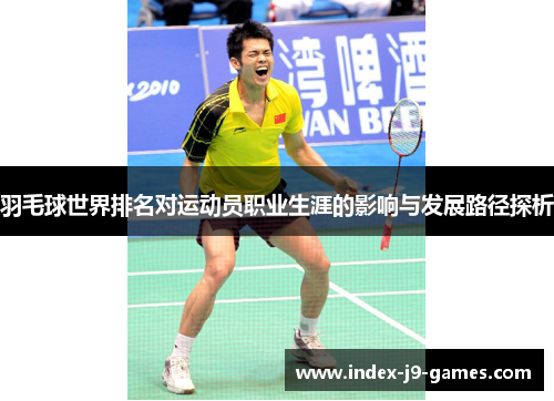 羽毛球世界排名对运动员职业生涯的影响与发展路径探析