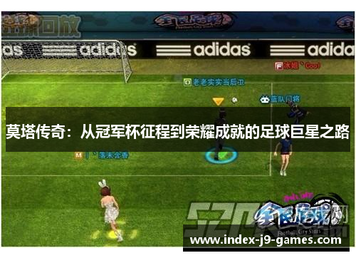 莫塔传奇：从冠军杯征程到荣耀成就的足球巨星之路