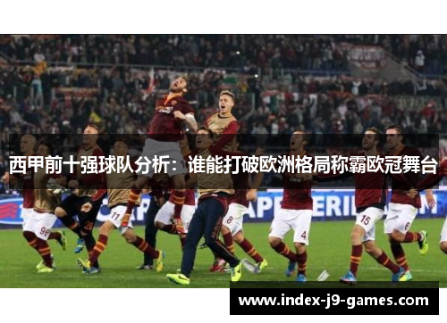 西甲前十强球队分析：谁能打破欧洲格局称霸欧冠舞台