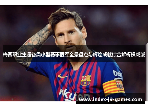 梅西职业生涯各类小型赛事冠军全景盘点与辉煌成就综合解析权威版