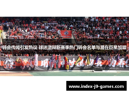 转会传闻引发热议 球迷激辩新赛季热门转会名单与潜在巨星加盟