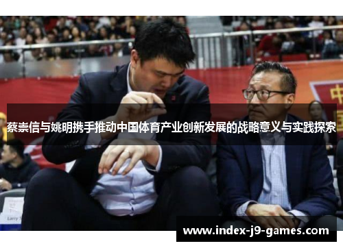 蔡崇信与姚明携手推动中国体育产业创新发展的战略意义与实践探索