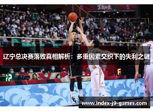 辽宁总决赛落败真相解析：多重因素交织下的失利之谜