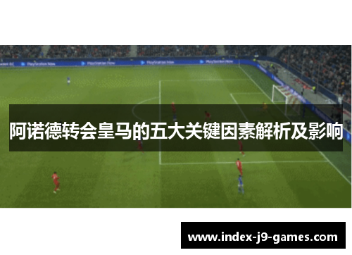 阿诺德转会皇马的五大关键因素解析及影响