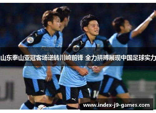 山东泰山亚冠客场逆转川崎前锋 全力拼搏展现中国足球实力