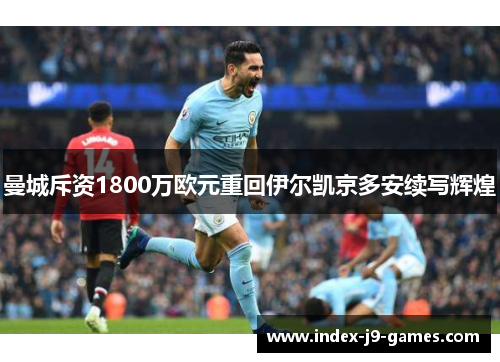 曼城斥资1800万欧元重回伊尔凯京多安续写辉煌