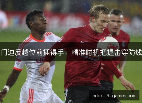 门迪反越位前插得手：精准时机把握击穿防线